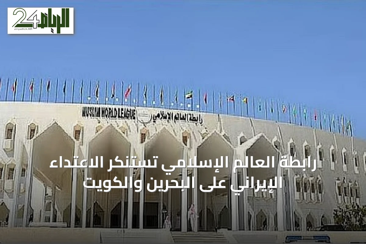 رابطة العالم الإسلامي تستنكر الاعتداء الإيراني على البحرين والكويت