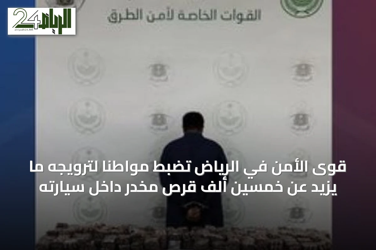 قوى الأمن في الرياض تضبط مواطنًا لترويجه ما يزيد عن خمسين ألف قرص مخدر داخل سيارته
