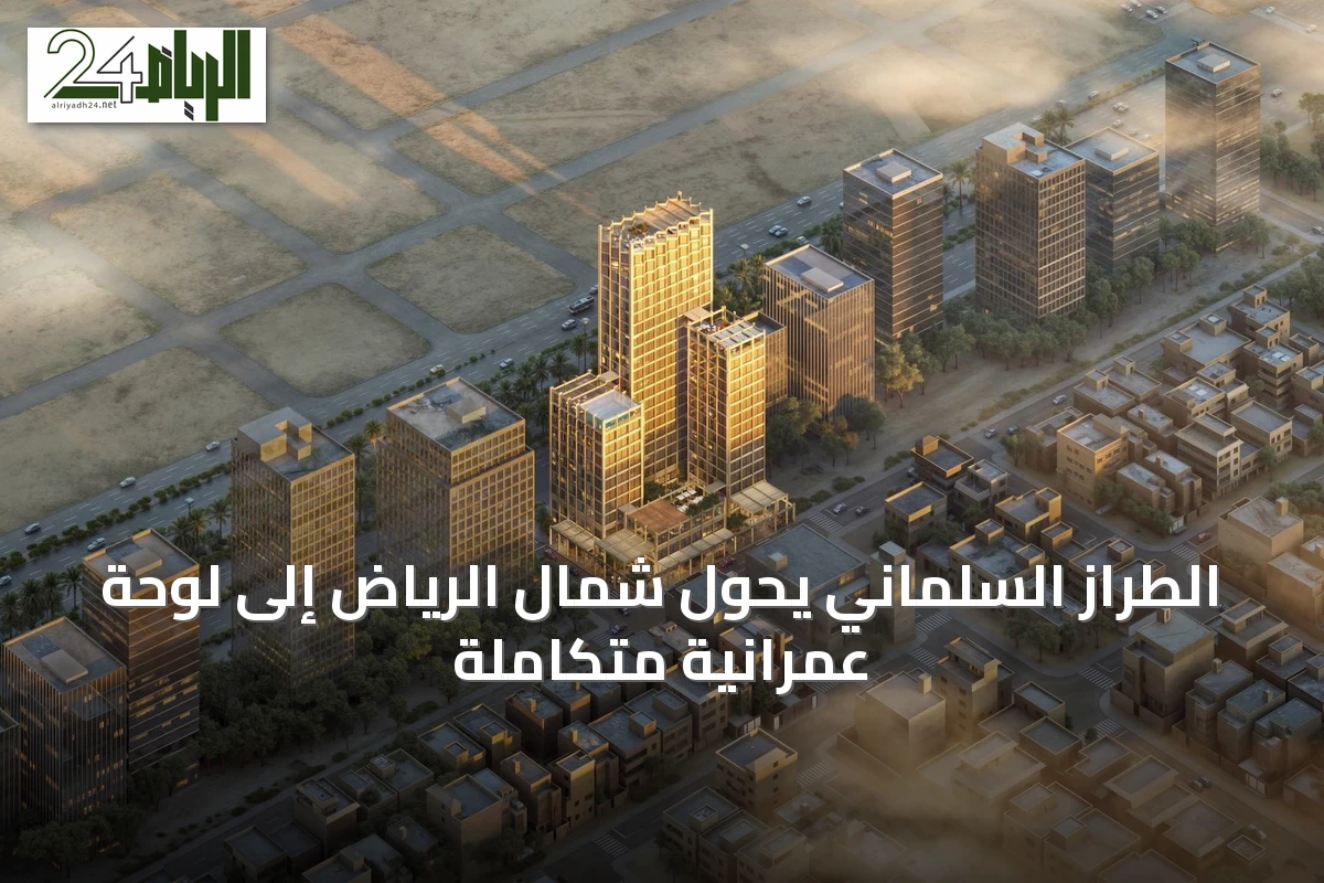 الطراز السلماني يحوّل شمال الرياض إلى لوحة عمرانية متكاملة