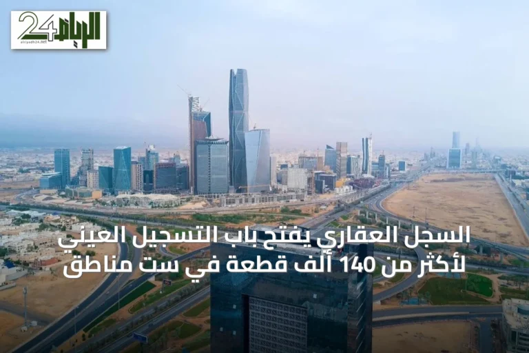 السجل العقاري يفتح باب التسجيل العيني لأكثر من 140 ألف قطعة في ست مناطق