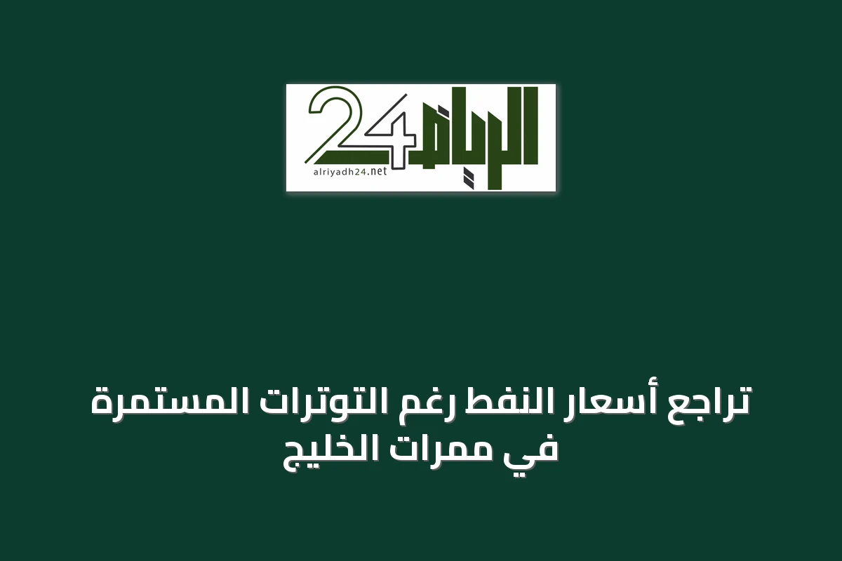 تراجع أسعار النفط رغم التوترات المستمرة في ممرات الخليج