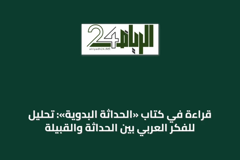 قراءة في كتاب «الحداثة البدوية»: تحليل للفكر العربي بين الحداثة والقبيلة