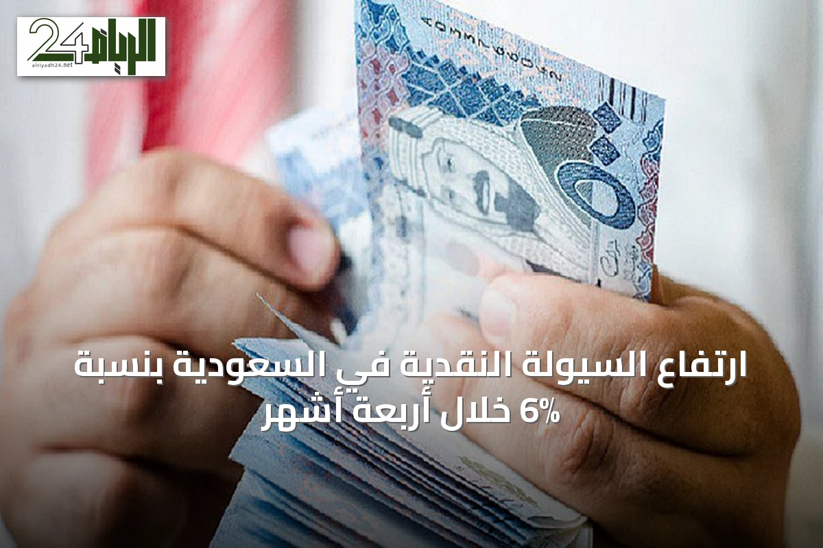 ارتفاع السيولة النقدية في السعودية بنسبة 6% خلال أربعة أشهر