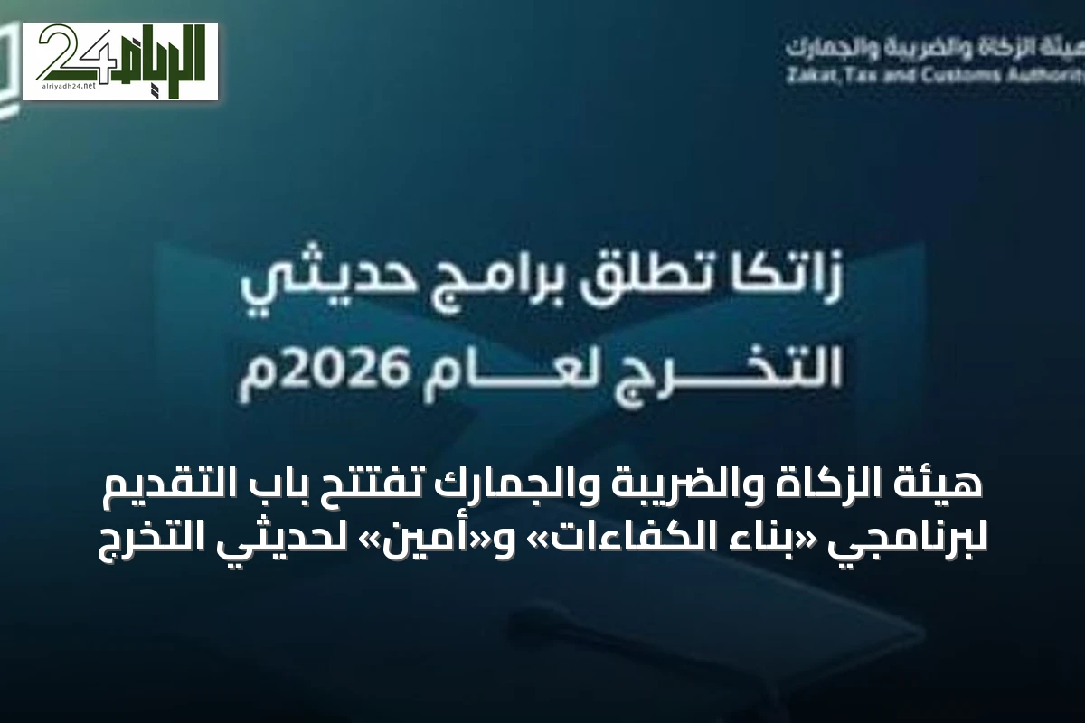 هيئة الزكاة والضريبة والجمارك تفتتح باب التقديم لبرنامجي «بناء الكفاءات» و«أمين» لحديثي التخرج