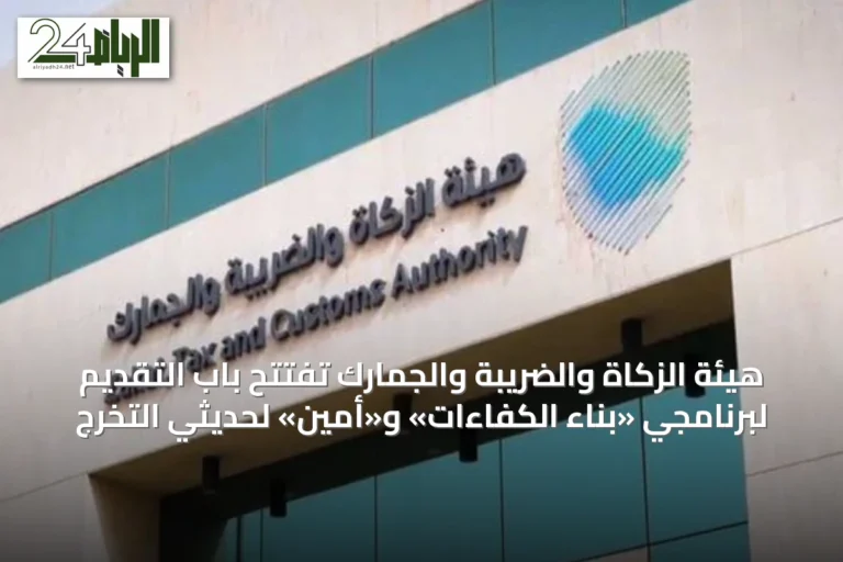 هيئة الزكاة والضريبة والجمارك تفتتح باب التقديم لبرنامجي «بناء الكفاءات» و«أمين» لحديثي التخرج