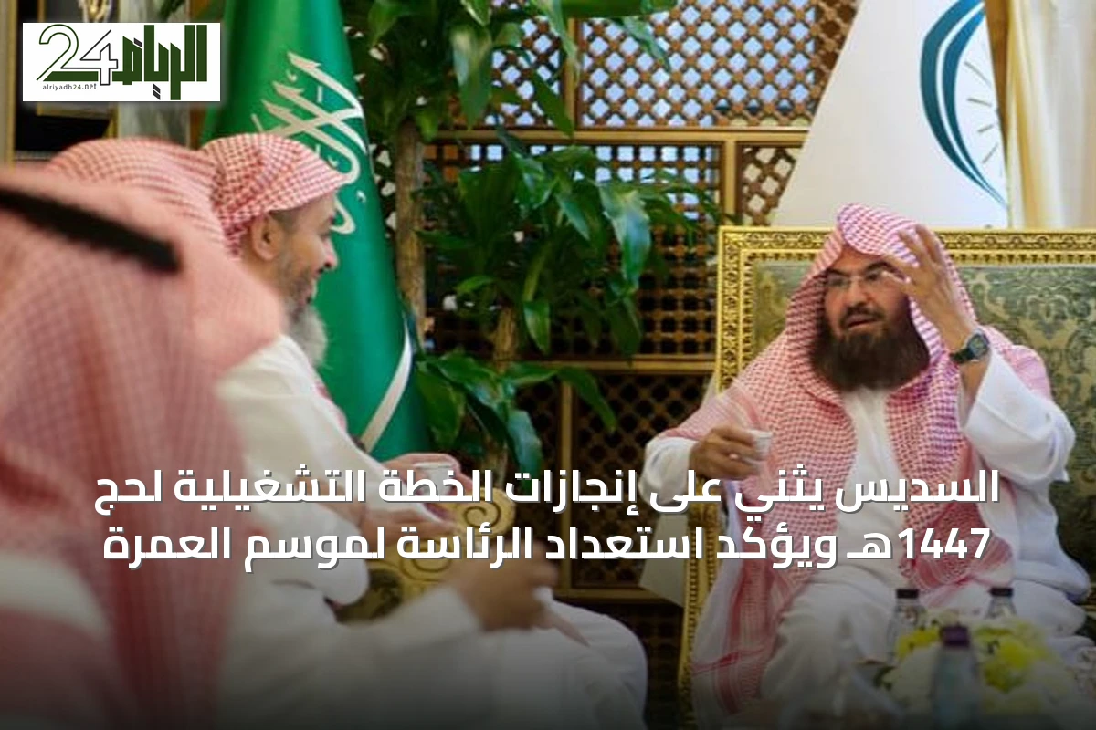 السديس يثني على إنجازات الخطة التشغيلية لحج 1447هـ ويؤكد استعداد الرئاسة لموسم العمرة