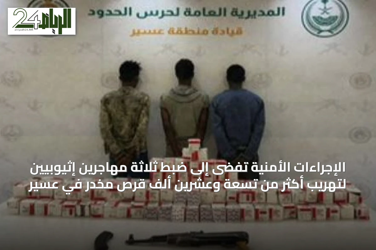 الإجراءات الأمنية تفضى إلى ضبط ثلاثة مهاجرين إثيوبيين لتهريب أكثر من تسعة وعشرين ألف قرص مخدر في عسير