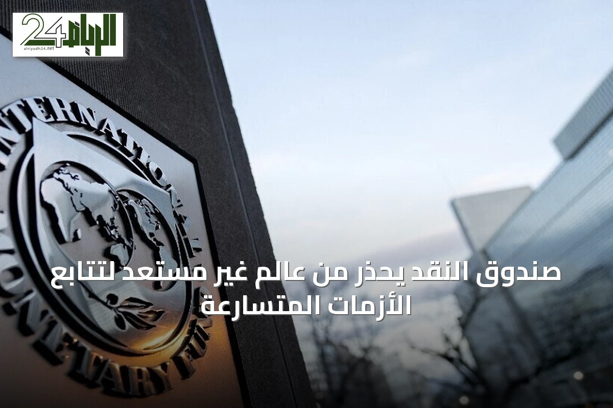 صندوق النقد يحذر من عالم غير مستعد لتتابع الأزمات المتسارعة
