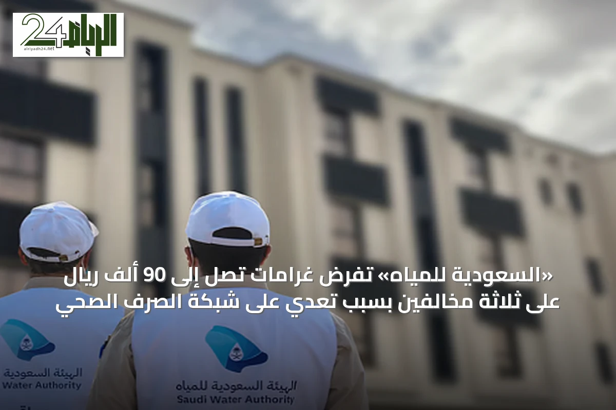 «السعودية للمياه» تفرض غرامات تصل إلى 90 ألف ريال على ثلاثة مخالفين بسبب تعدي على شبكة الصرف الصحي