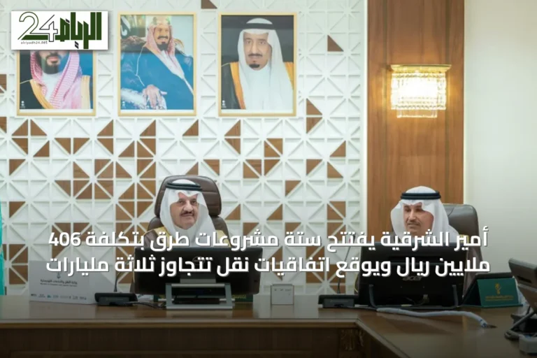 أمير الشرقية يفتتح ستة مشروعات طرق بتكلفة 406 ملايين ريال ويوقع اتفاقيات نقل تتجاوز ثلاثة مليارات