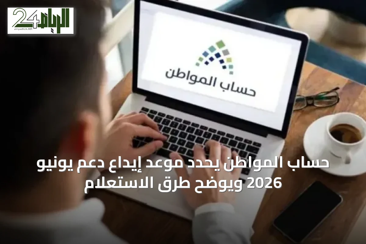 حساب المواطن يحدد موعد إيداع دعم يونيو 2026 ويوضح طرق الاستعلام
