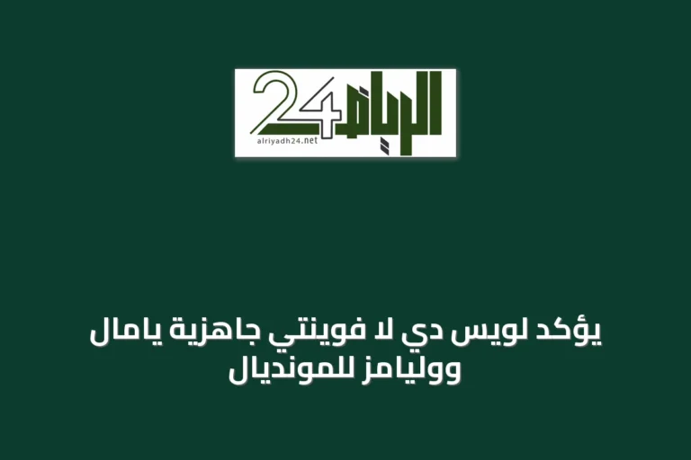 يؤكد لويس دي لا فوينتي جاهزية يامال ووليامز للمونديال
