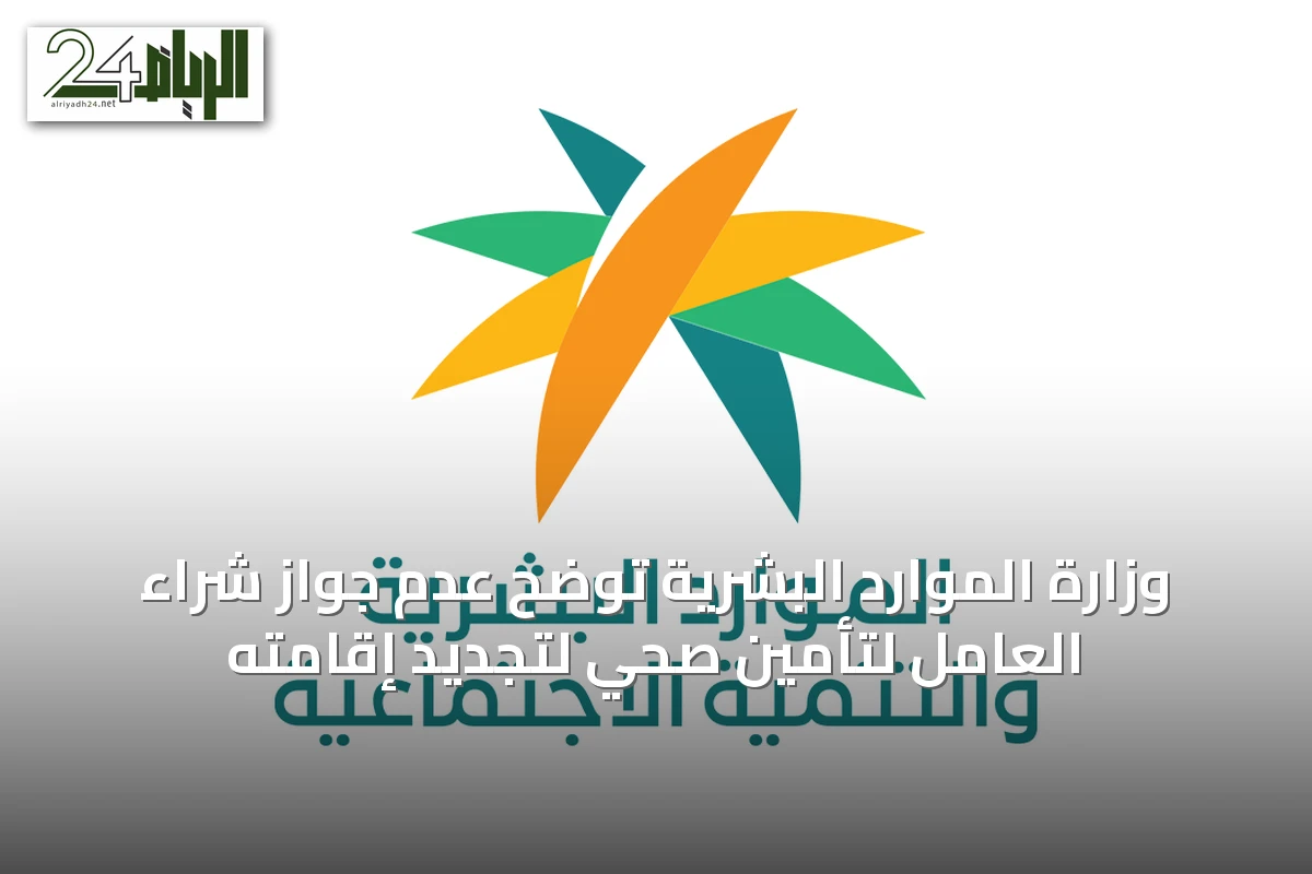 وزارة الموارد البشرية توضح عدم جواز شراء العامل لتأمين صحي لتجديد إقامته