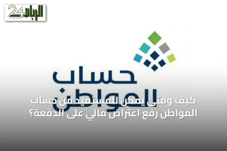 كيف ومتى يمكن للمستفيد من حساب المواطن رفع اعتراض مالي على الدفعة؟