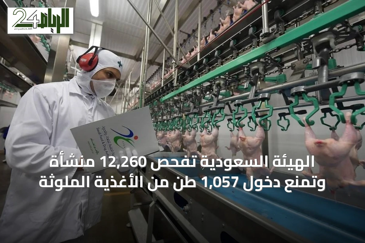 الهيئة السعودية تفحص 12,260 منشأة وتمنع دخول 1,057 طن من الأغذية الملوثة