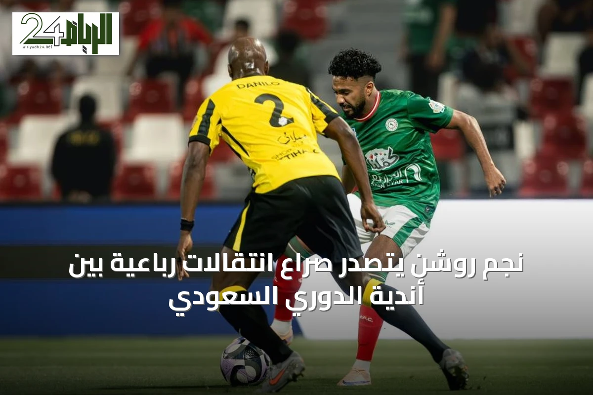 نجم روشن يتصدر صراع انتقالات رباعية بين أندية الدوري السعودي