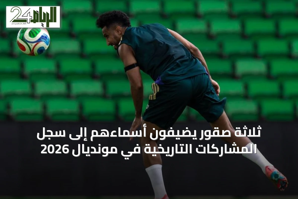 ثلاثة صقور يضيفون أسماءهم إلى سجل المشاركات التاريخية في مونديال 2026