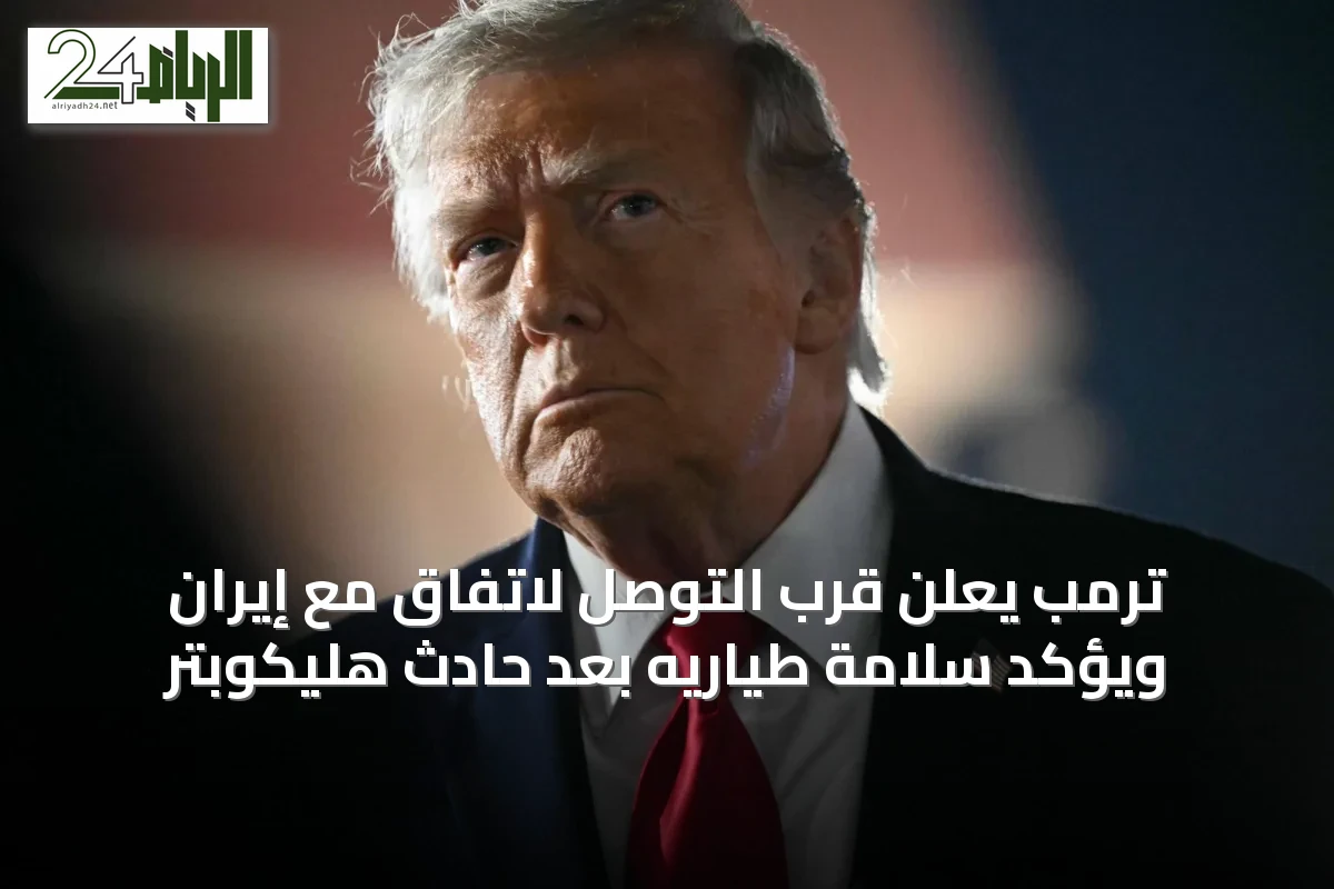 ترمب يعلن قرب التوصل لاتفاق مع إيران ويؤكد سلامة طياريه بعد حادث هليكوبتر
