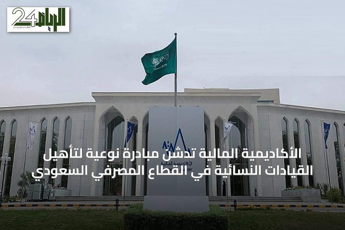الأكاديمية المالية تُدشّن مبادرة نوعية لتأهيل القيادات النسائية في القطاع المصرفي السعودي