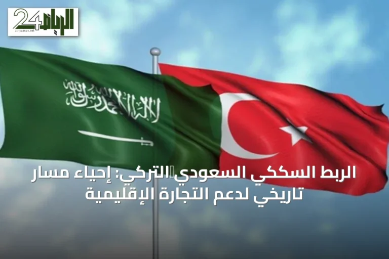الربط السككي السعودي‑التركي: إحياء مسار تاريخي لدعم التجارة الإقليمية