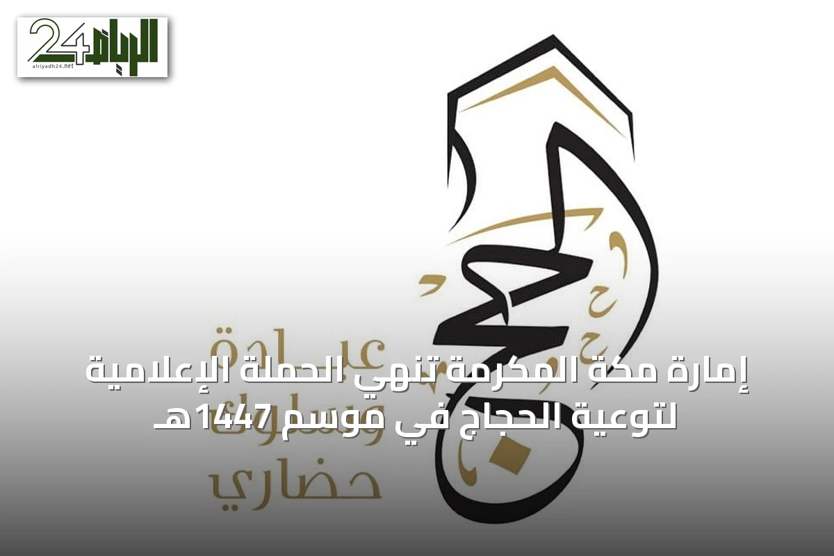 إمارة مكة المكرمة تنهي الحملة الإعلامية لتوعية الحجاج في موسم 1447هـ