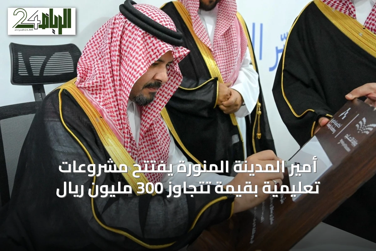أمير المدينة المنورة يفتتح مشروعات تعليمية بقيمة تتجاوز 300 مليون ريال