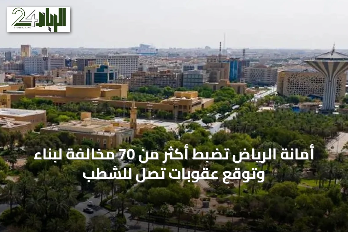 أمانة الرياض تضبط أكثر من 70 مخالفة لبناء وتوقع عقوبات تصل للشطب