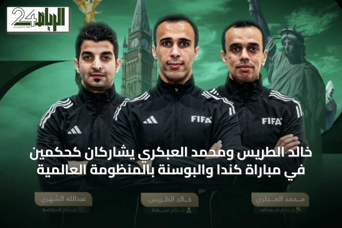 خالد الطريس ومحمد العبكري يشاركان كحكمين في مباراة كندا والبوسنة بالمنظومة العالمية