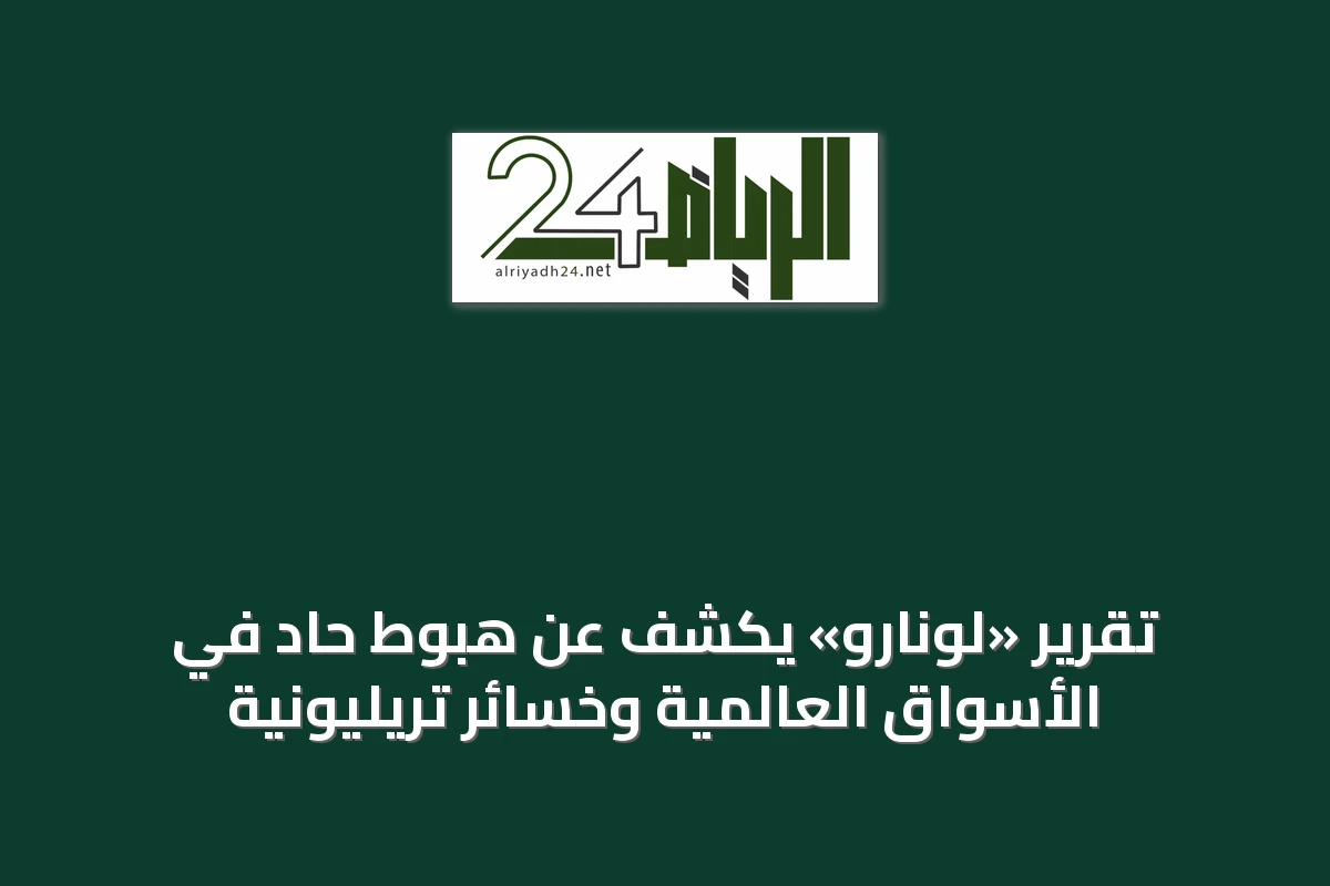 تقرير «لونارو» يكشف عن هبوط حاد في الأسواق العالمية وخسائر تريليونية