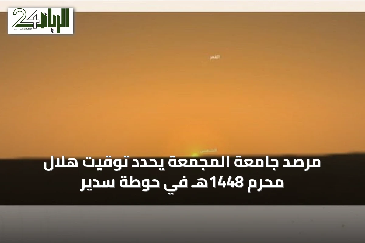 مرصد جامعة المجمعة يحدد توقيت هلال محرم 1448هـ في حوطة سدير