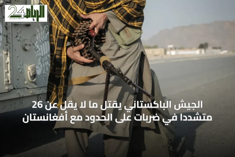 الجيش الباكستاني يقتل ما لا يقل عن 26 متشدداً في ضربات على الحدود مع أفغانستان
