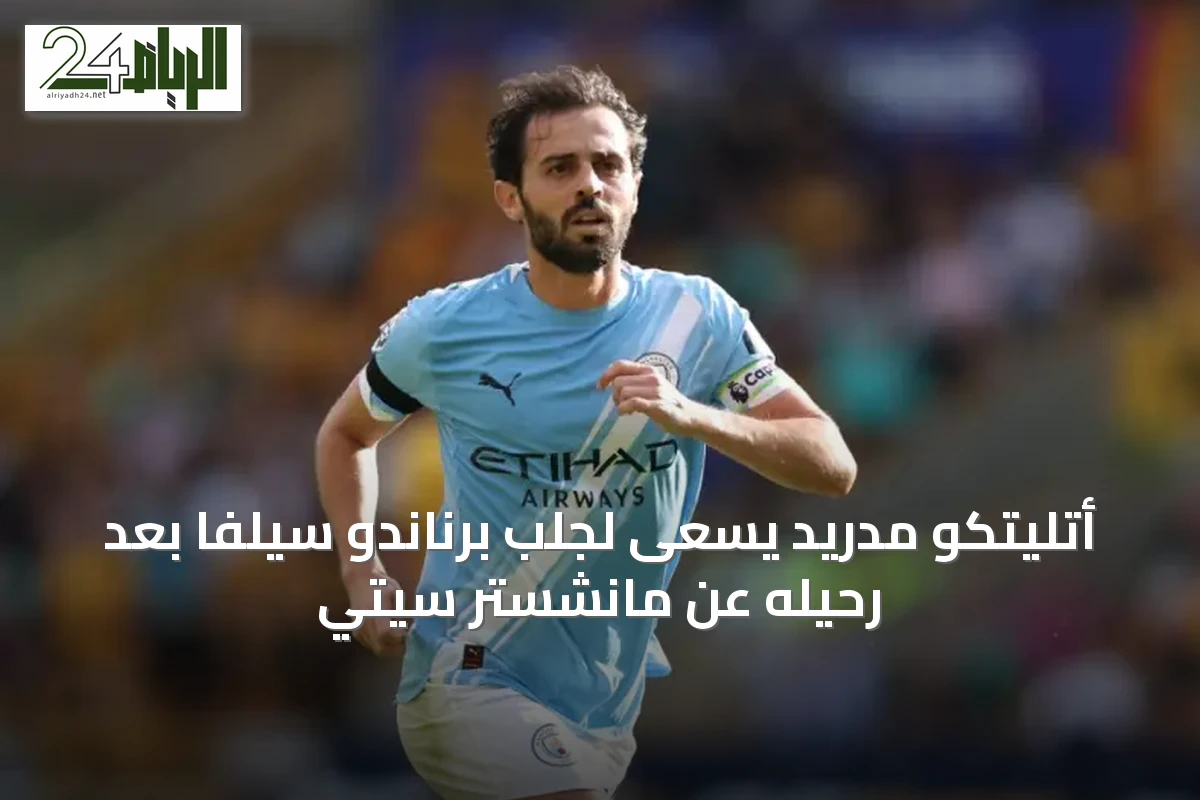 أتليتكو مدريد يسعى لجلب برناندو سيلفا بعد رحيله عن مانشستر سيتي
