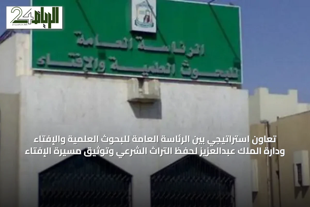 تعاون استراتيجي بين الرئاسة العامة للبحوث العلمية والإفتاء ودارة الملك عبدالعزيز لحفظ التراث الشرعي وتوثيق مسيرة الإفتاء