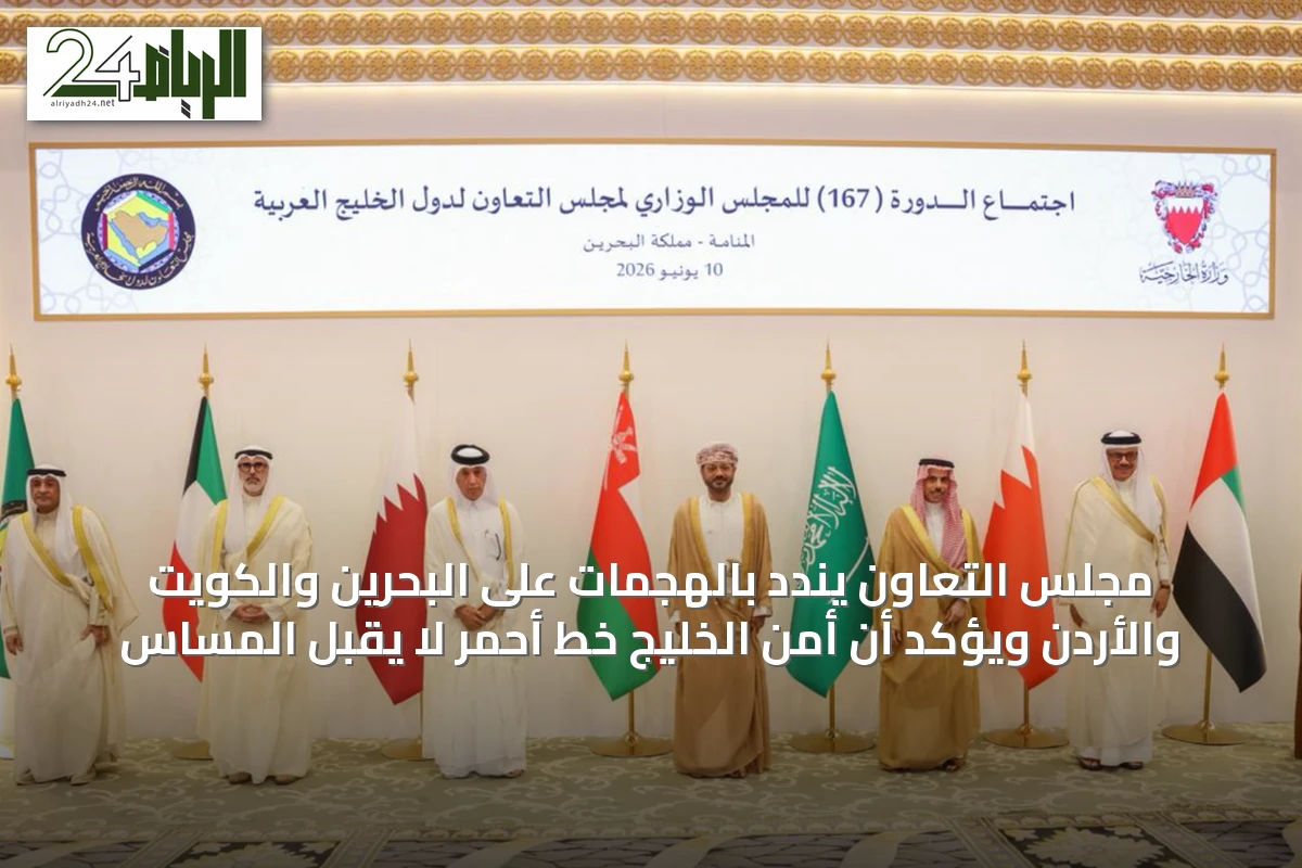 مجلس التعاون يندد بالهجمات على البحرين والكويت والأردن ويؤكد أن أمن الخليج خط أحمر لا يقبل المساس