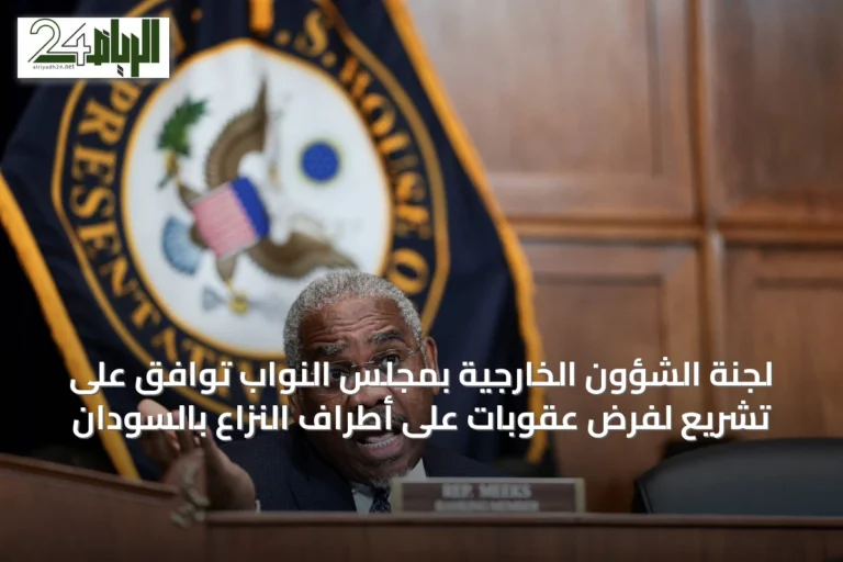 لجنة الشؤون الخارجية بمجلس النواب توافق على تشريع لفرض عقوبات على أطراف النزاع بالسودان