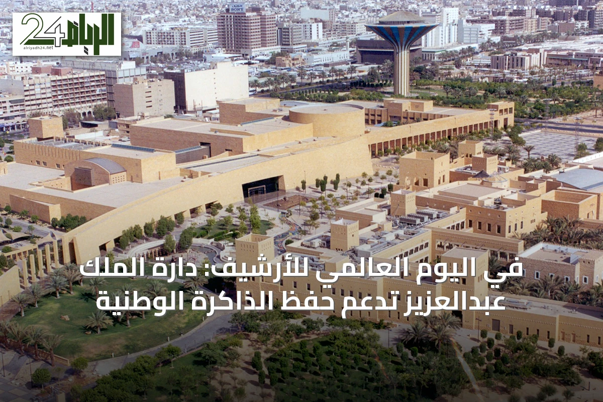 في اليوم العالمي للأرشيف: دارة الملك عبدالعزيز تدعم حفظ الذاكرة الوطنية