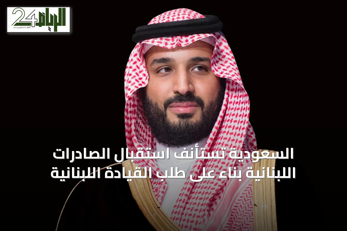 السعودية تستأنف استقبال الصادرات اللبنانية بناءً على طلب القيادة اللبنانية
