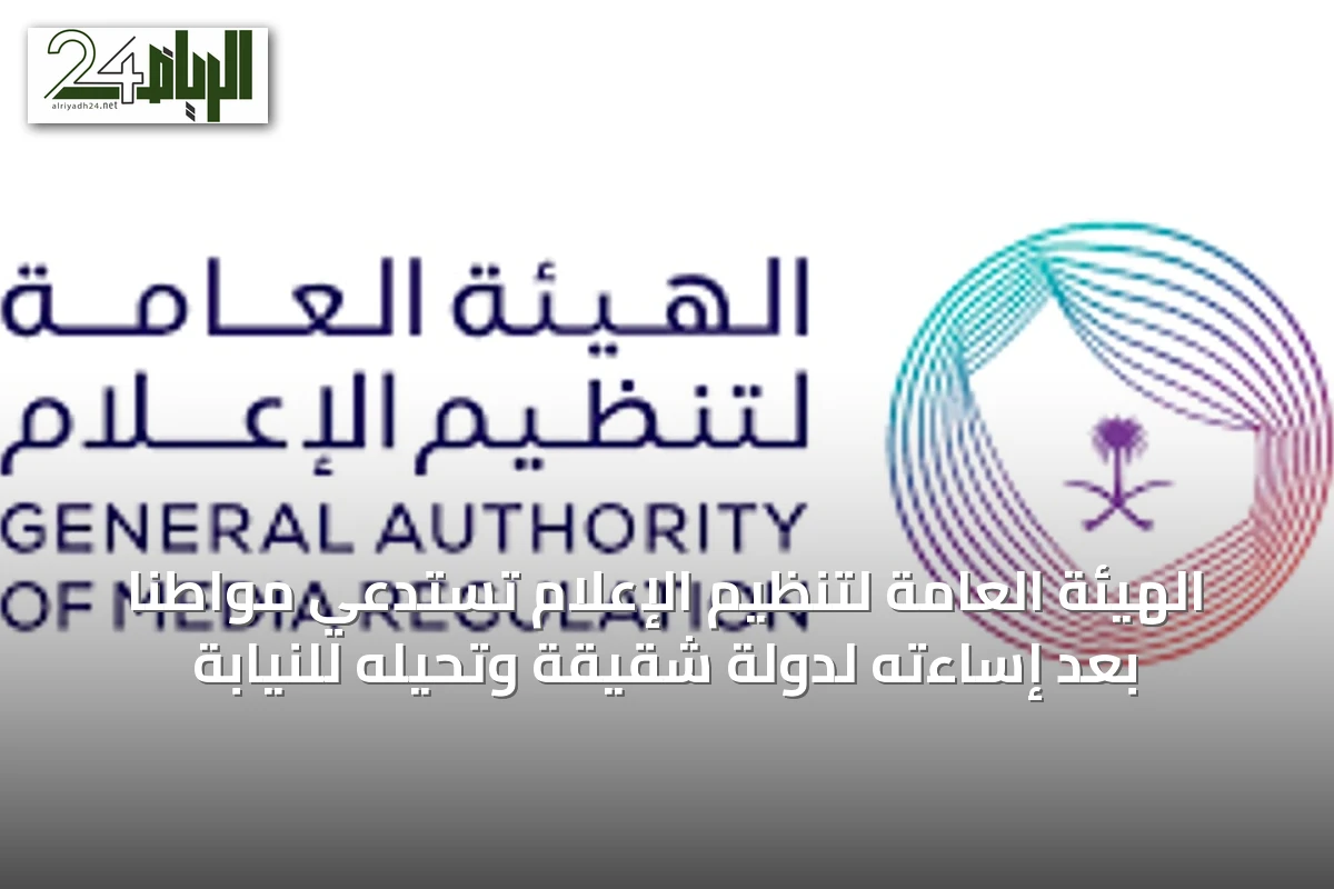 الهيئة العامة لتنظيم الإعلام تستدعي مواطناً بعد إساءته لدولة شقيقة وتحيله للنيابة