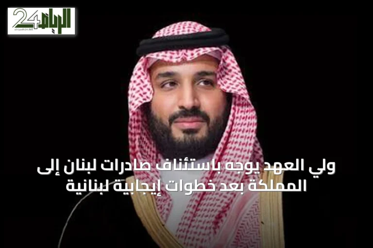 ولي العهد يوجه باستئناف صادرات لبنان إلى المملكة بعد خطوات إيجابية لبنانية