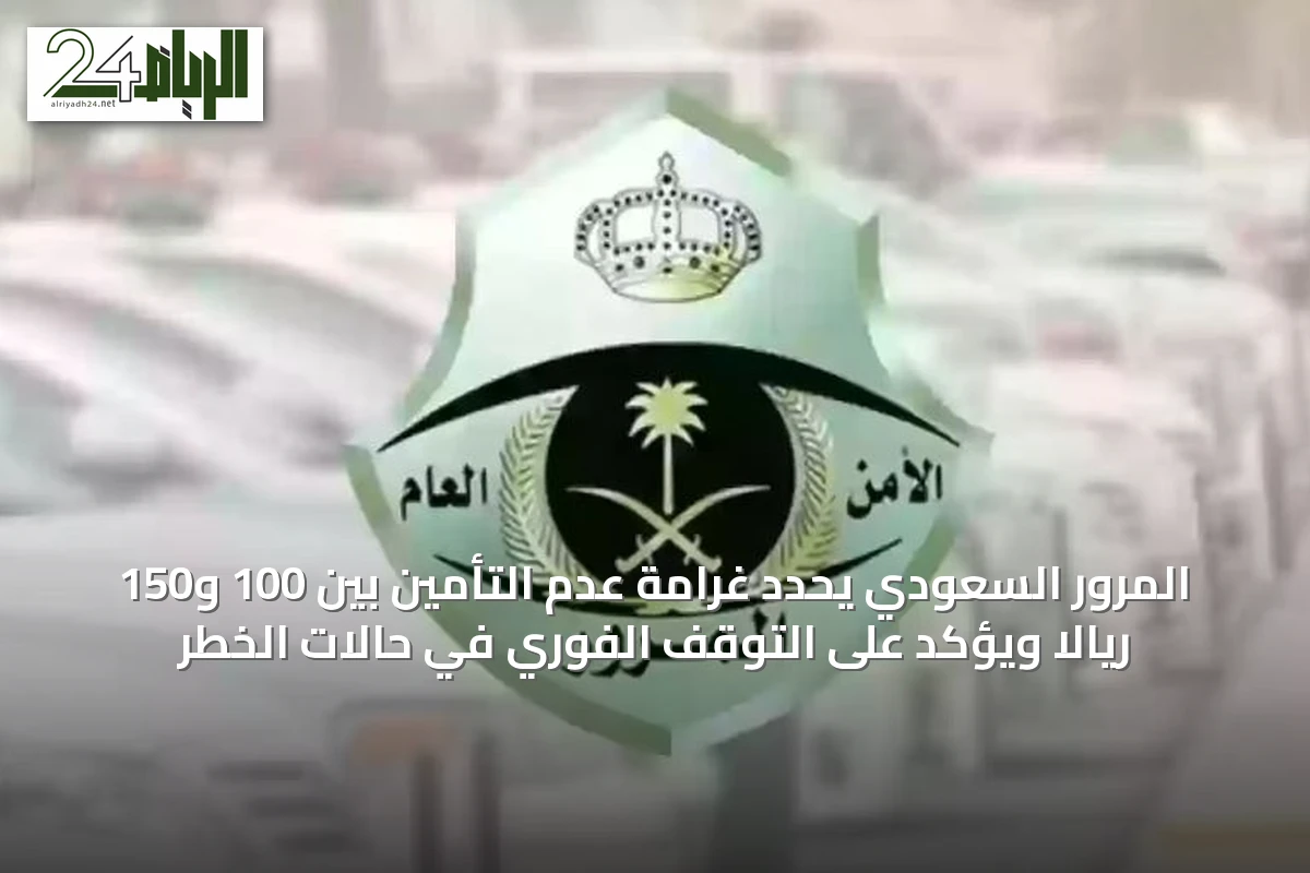 المرور السعودي يحدد غرامة عدم التأمين بين 100 و150 ريالاً ويؤكد على التوقف الفوري في حالات الخطر