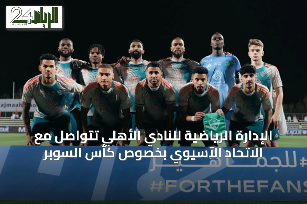 الإدارة الرياضية للنادي الأهلي تتواصل مع الاتحاد الآسيوي بخصوص كأس السوبر