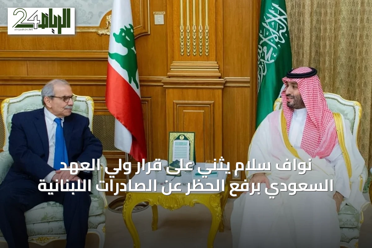 نواف سلام يثني على قرار ولي العهد السعودي برفع الحظر عن الصادرات اللبنانية
