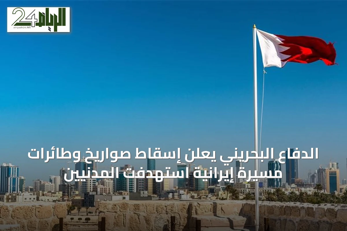 الدفاع البحريني يعلن إسقاط صواريخ وطائرات مسيرة إيرانية استهدفت المدنيين