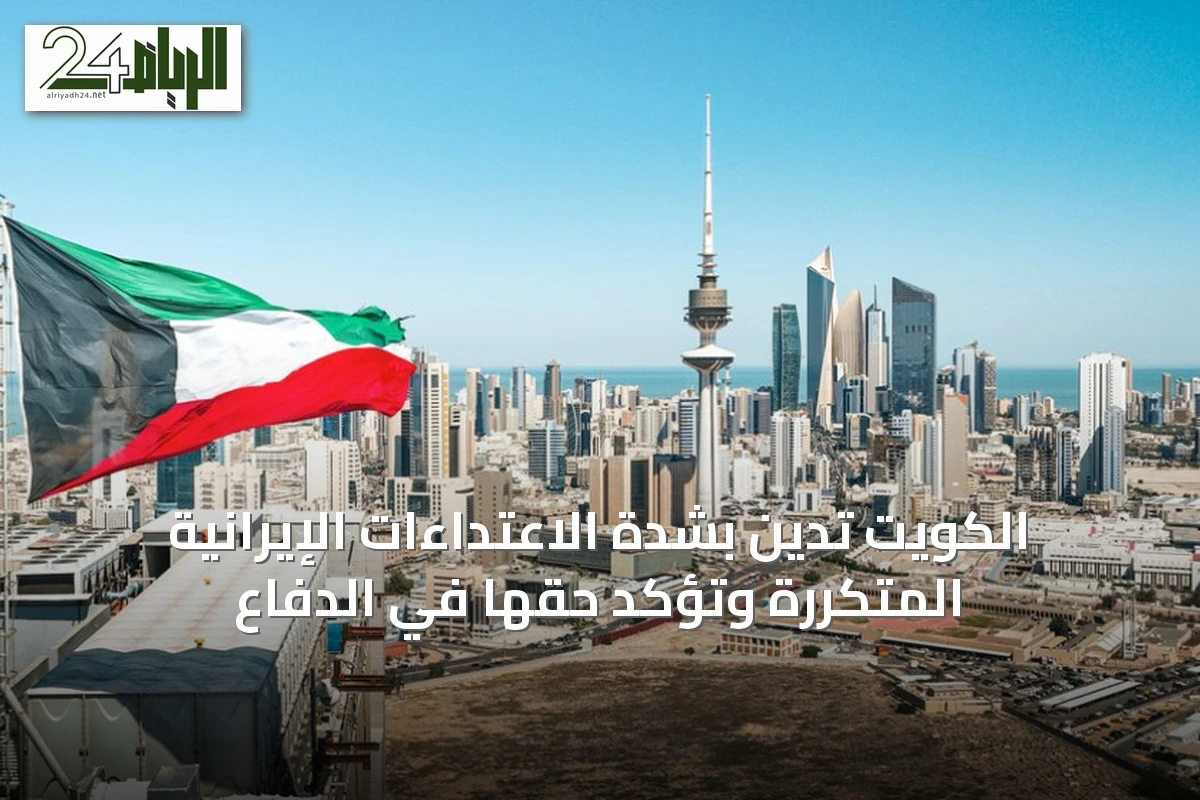 الكويت تدين بشدة الاعتداءات الإيرانية المتكررة وتؤكد حقها في الدفاع