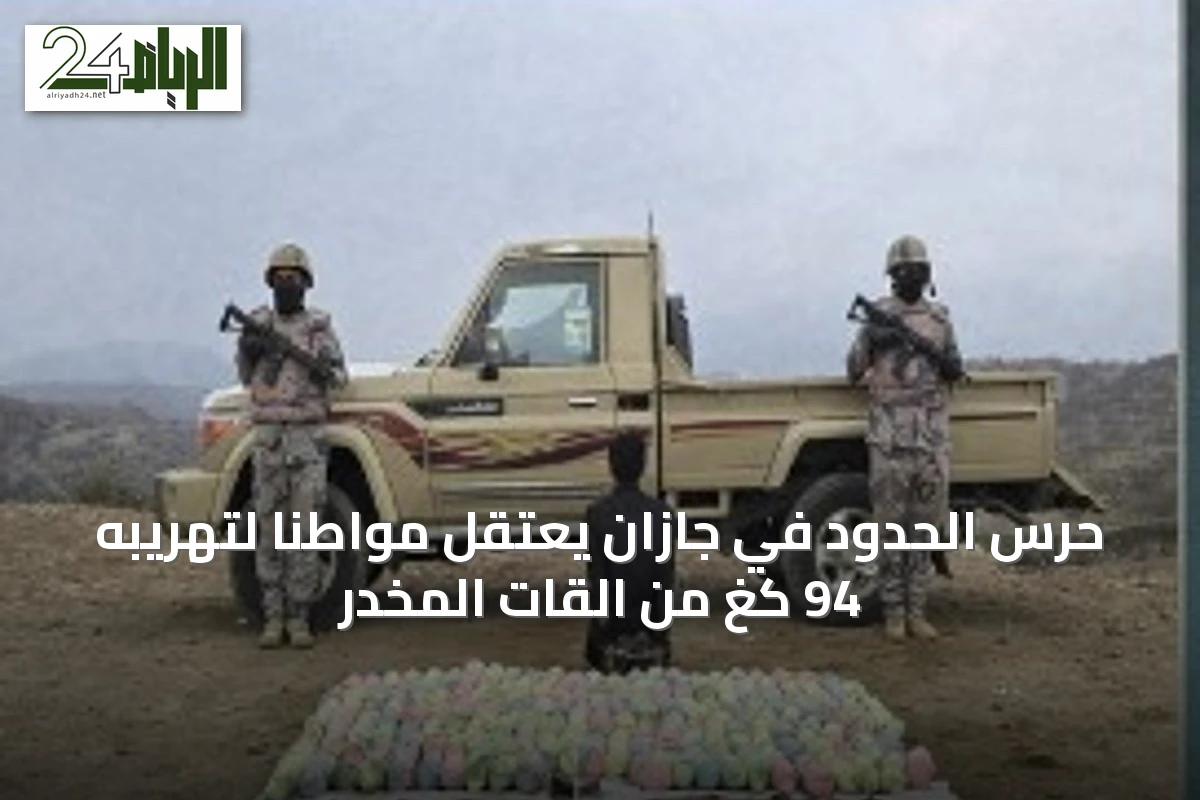 حرس الحدود في جازان يعتقل مواطناً لتهريبه 94 كغ من القات المخدر