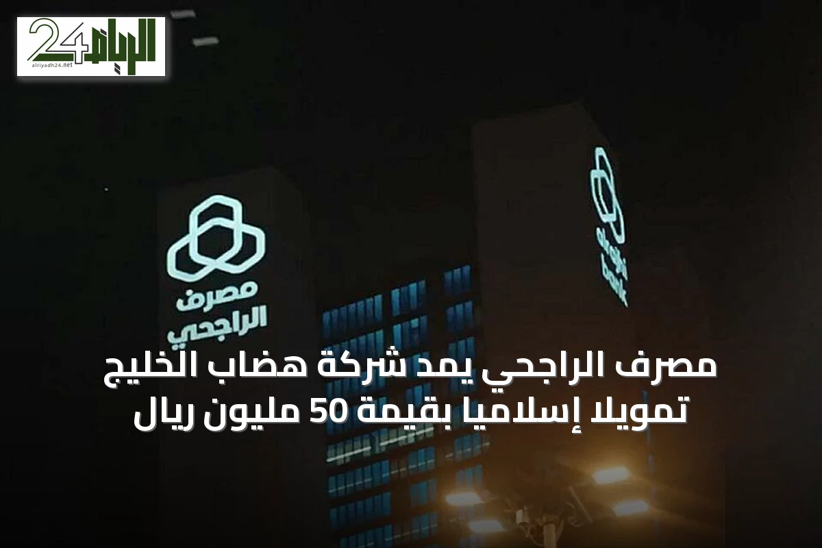 مصرف الراجحي يمد شركة هضاب الخليج تمويلاً إسلامياً بقيمة 50 مليون ريال