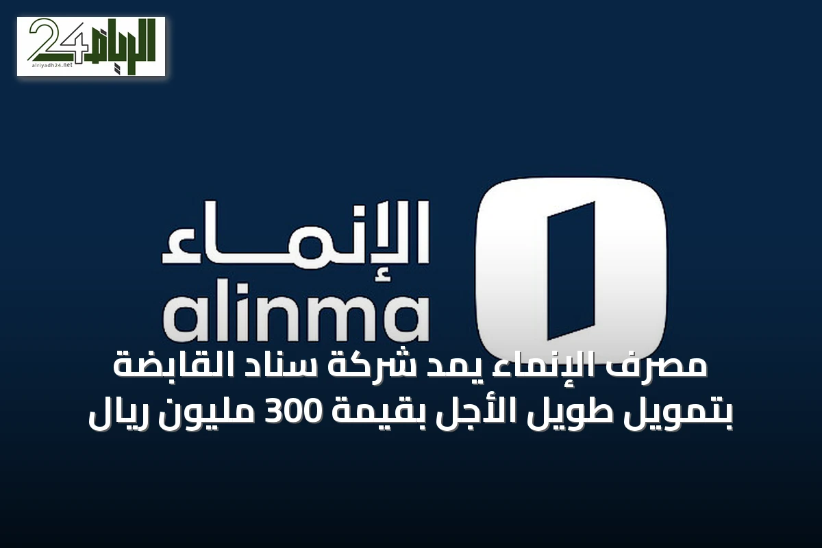 مصرف الإنماء يمد شركة سناد القابضة بتمويل طويل الأجل بقيمة 300 مليون ريال