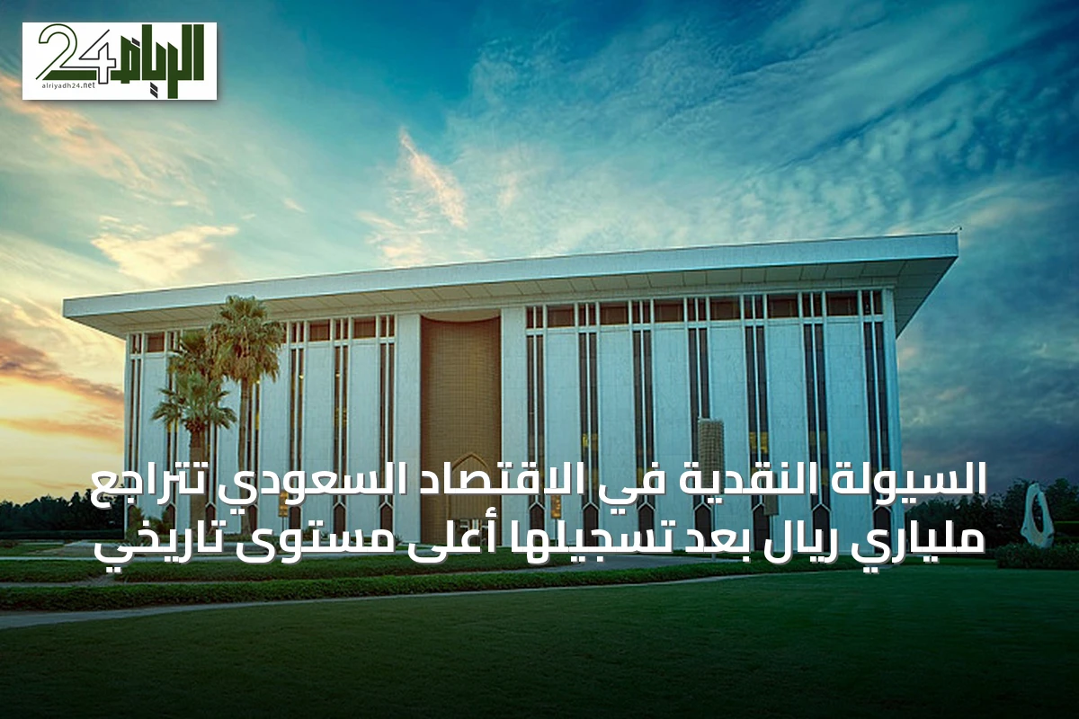 السيولة النقدية في الاقتصاد السعودي تتراجع ملياري ريال بعد تسجيلها أعلى مستوى تاريخي