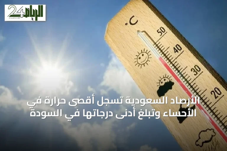 الأرصاد السعودية تسجل أقصى حرارة في الأحساء وتبلغ أدنى درجاتها في السودة