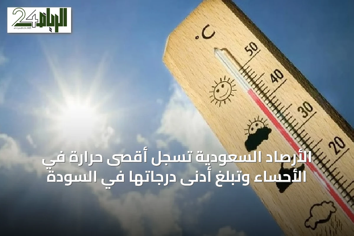 الأرصاد السعودية تسجل أقصى حرارة في الأحساء وتبلغ أدنى درجاتها في السودة